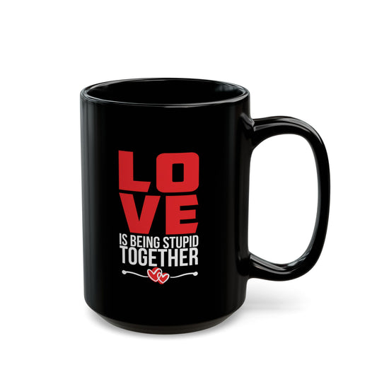 Love is Being Stupid Together Black Mug, 11oz, 15oz