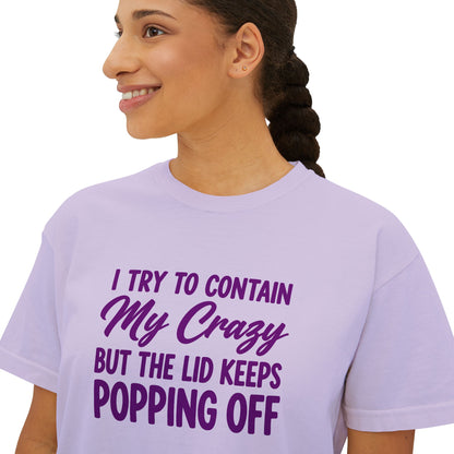Women’s Boxy Tee — "I Try to Contain My Crazy But the Lid Keeps Popping Off" Funny Graphic