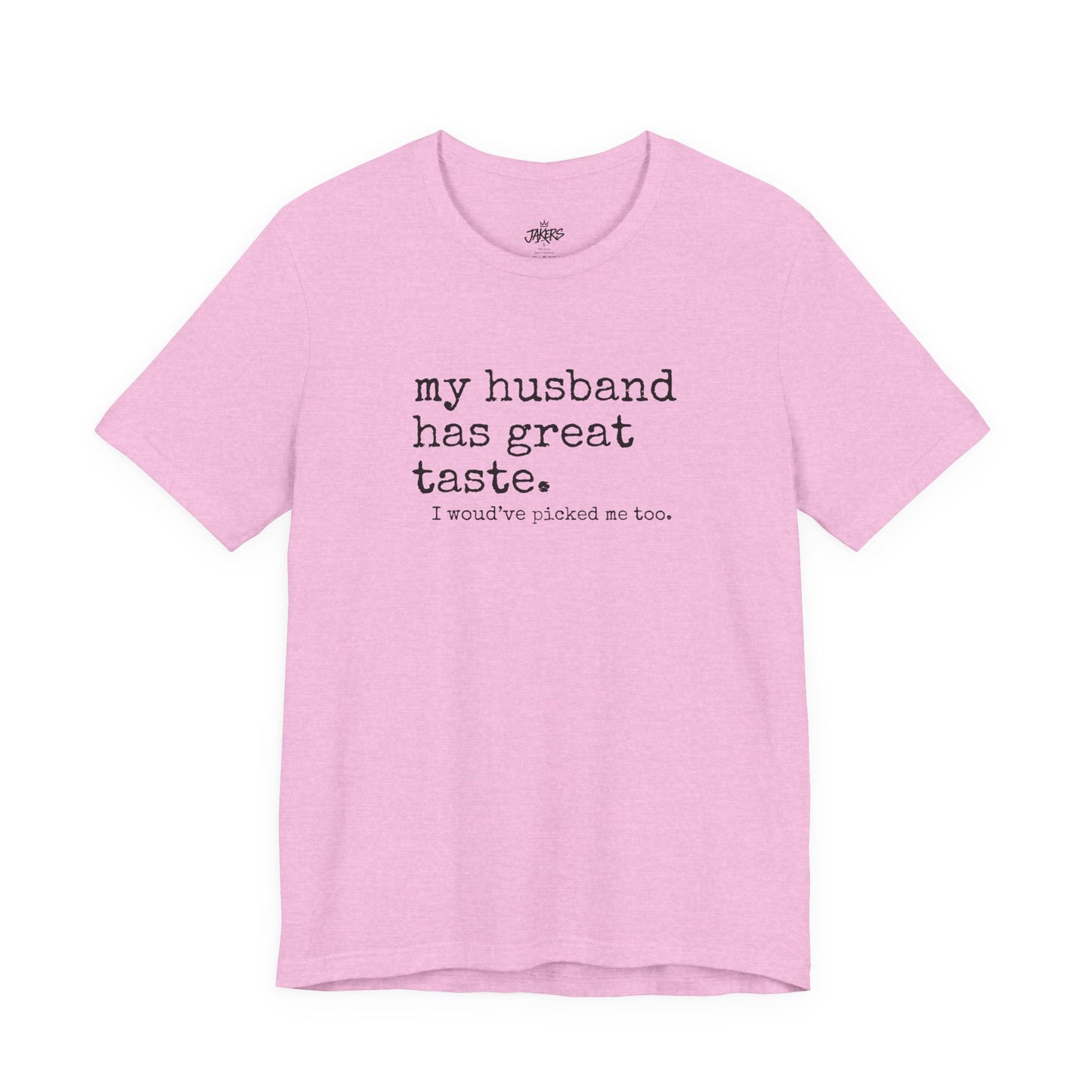 Wife Humor Tee – “my husband has great taste. I would've picked me too.”