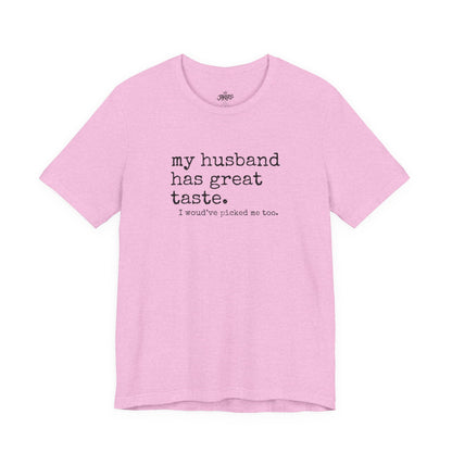 Wife Humor Tee – “my husband has great taste. I would've picked me too.”