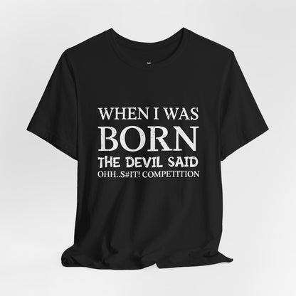 Funny Quote Tee — "When I Was Born The Devil Said Ohh...S#it Competition"