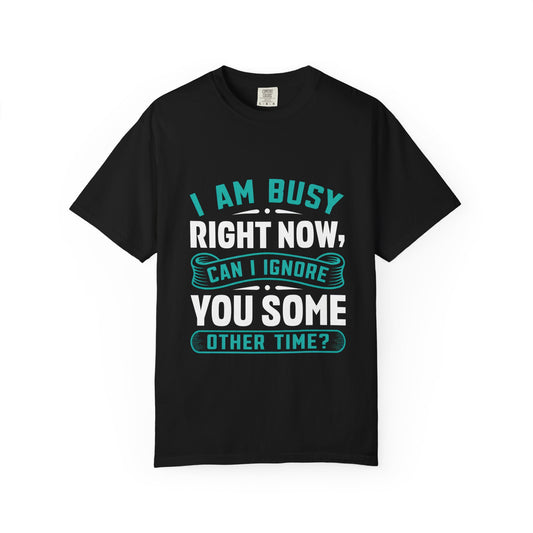 Sarcastic Unisex T-Shirt - 'I Am Busy Right Now, Can I Ignore You Some Other Time?'