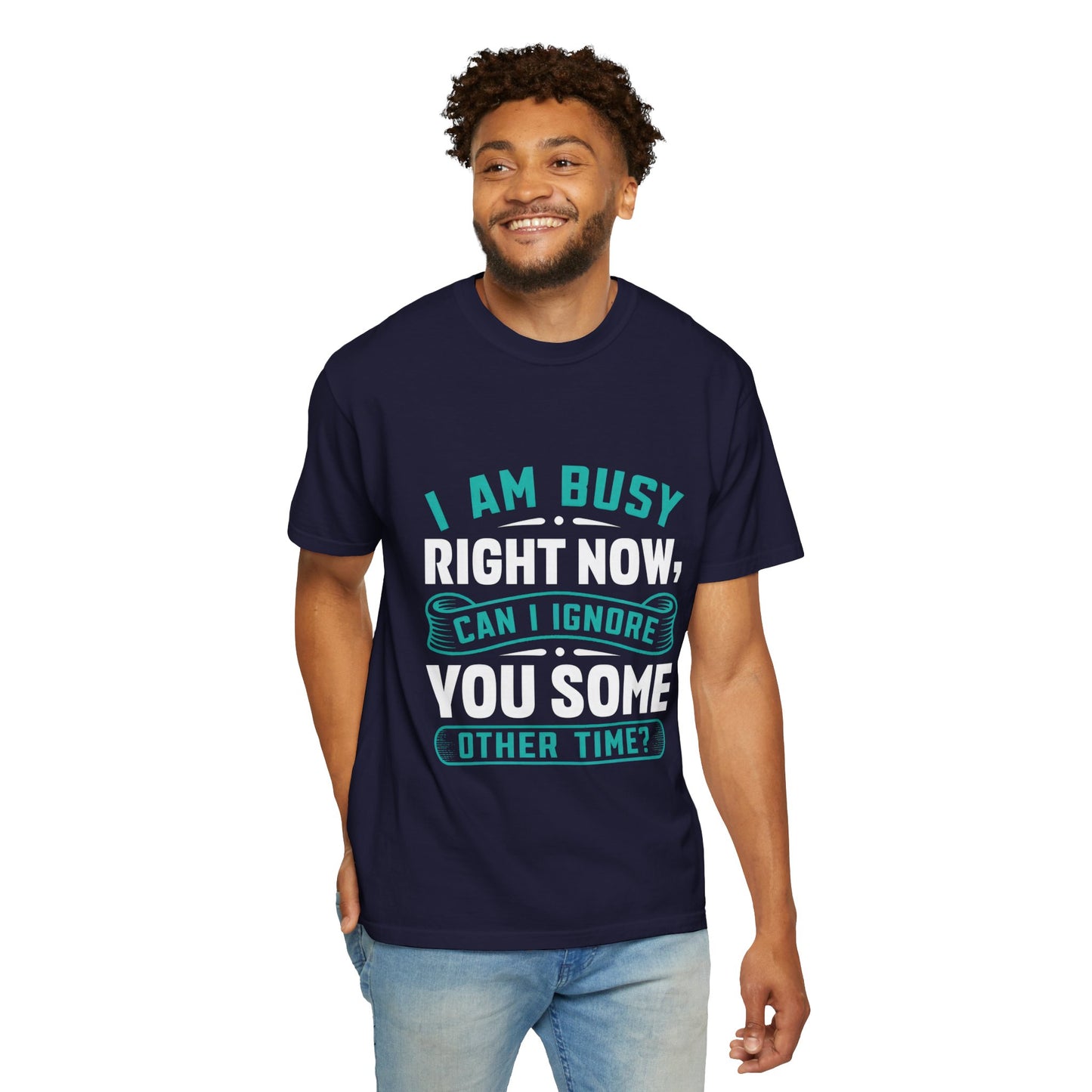 Sarcastic Unisex T-Shirt - 'I Am Busy Right Now, Can I Ignore You Some Other Time?'