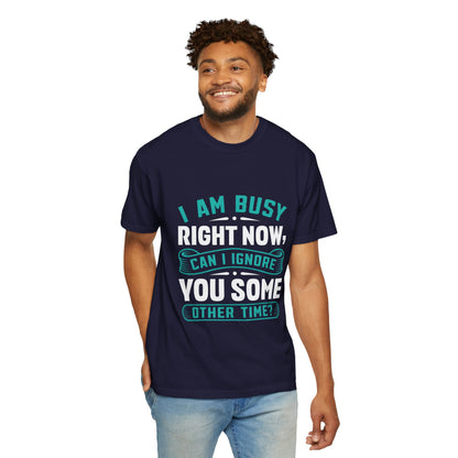Sarcastic Unisex T-Shirt - 'I Am Busy Right Now, Can I Ignore You Some Other Time?'