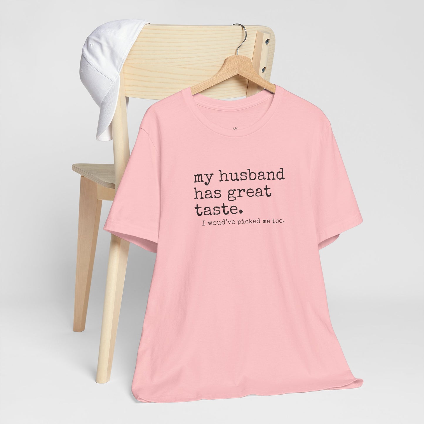 Wife Humor Tee – “my husband has great taste. I would've picked me too.”
