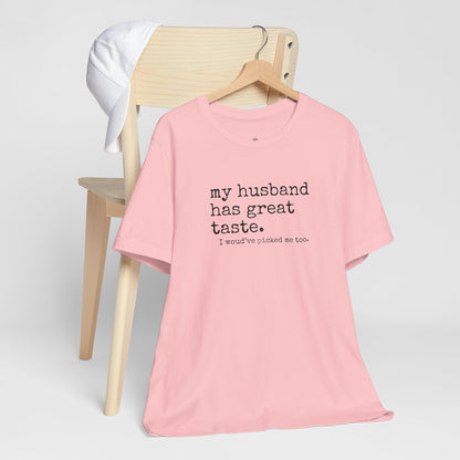 Wife Humor Tee – “my husband has great taste. I would've picked me too.”