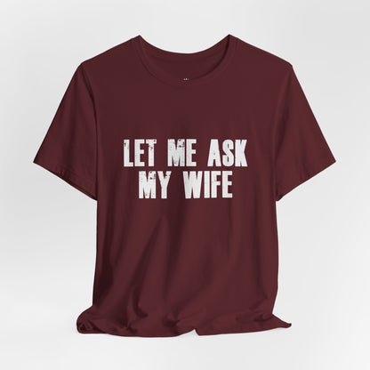 Let Me Ask My Wife T‑Shirt — Funny Husband Marriage Quote Tee