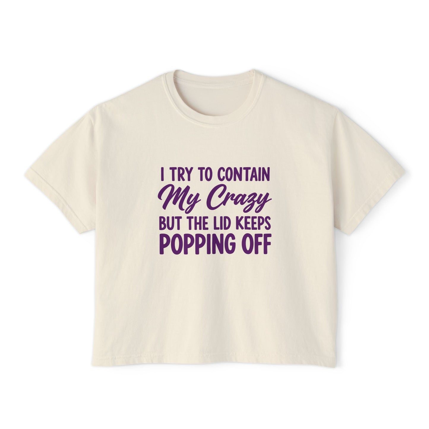 Women’s Boxy Tee — "I Try to Contain My Crazy But the Lid Keeps Popping Off" Funny Graphic