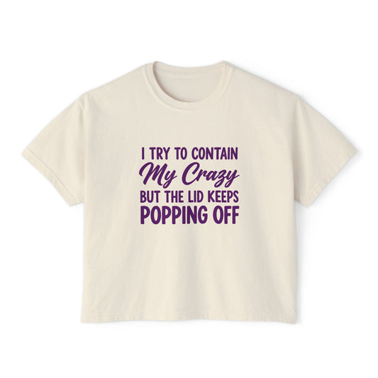 Women’s Boxy Tee — "I Try to Contain My Crazy But the Lid Keeps Popping Off" Funny Graphic