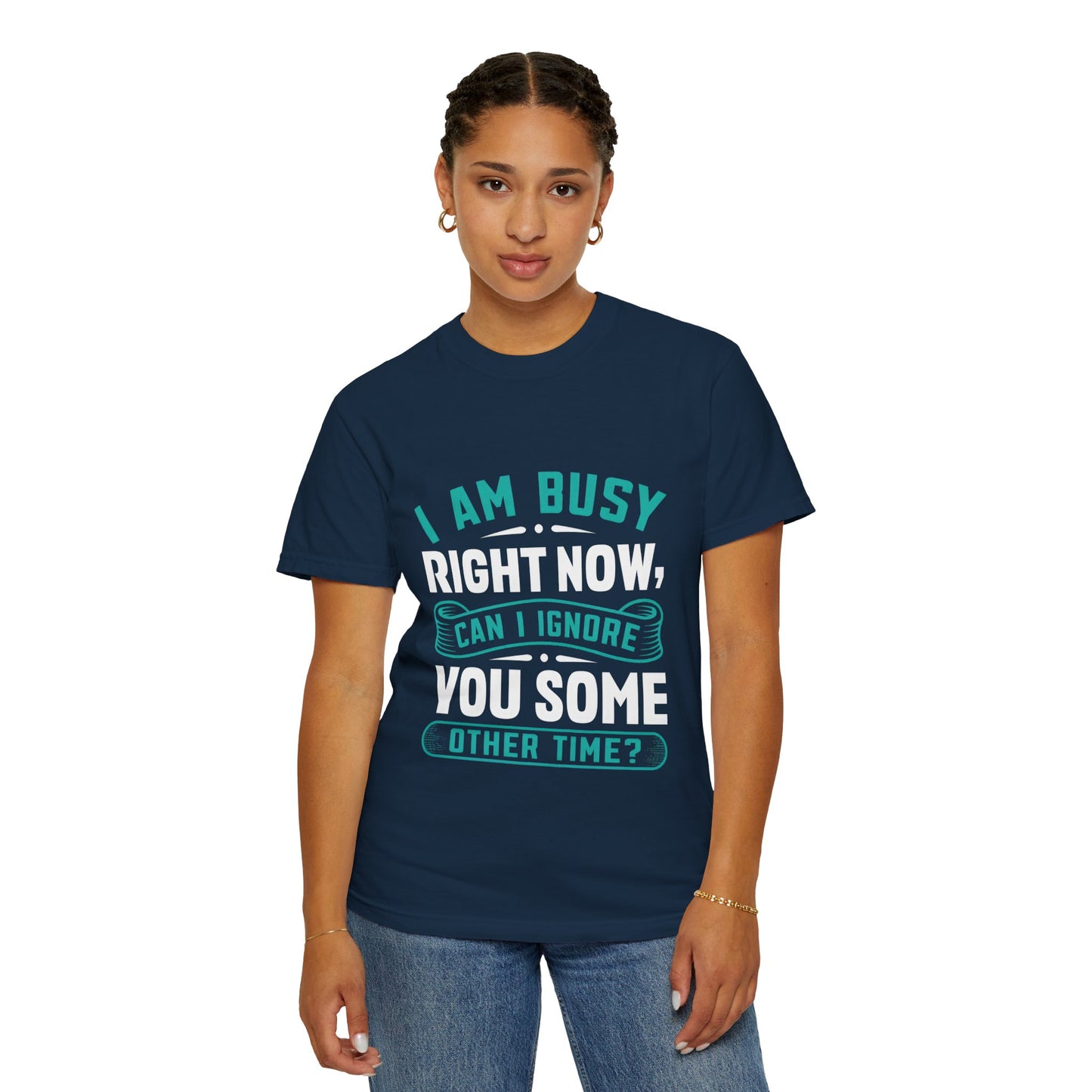 Funny Unisex T-Shirt - 'I Am Busy Right Now, Can I Ignore You Some Other Time?'
