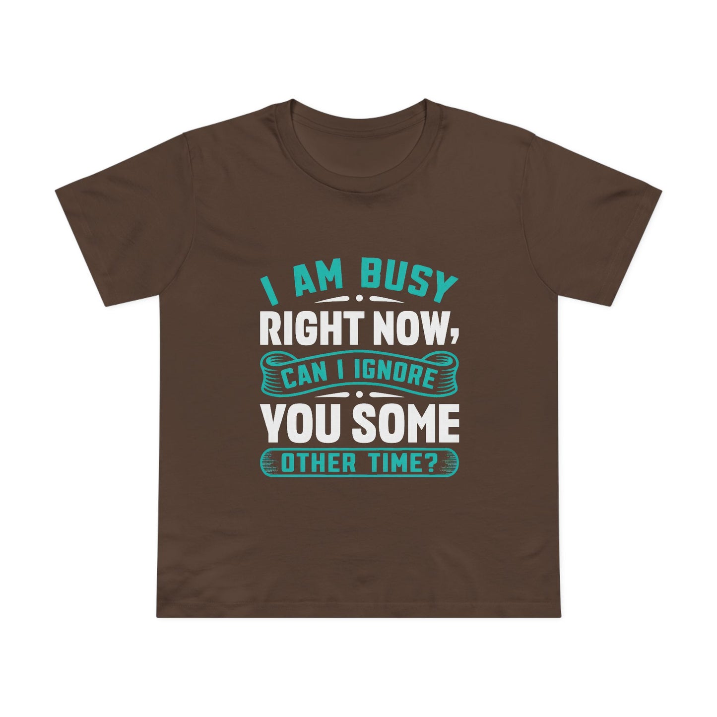 Women’s Relaxed Maple Tee - "I Am Busy Right Now, Can I Ignore You Some Other Time?"