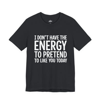 Funny Statement Tee - "I Don't Have the Energy to Pretend to Like You Today" Cotton T-Shirt
