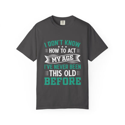 Funny Unisex Garment-Dyed T-Shirt - "I Don't Know How to Act My Age"