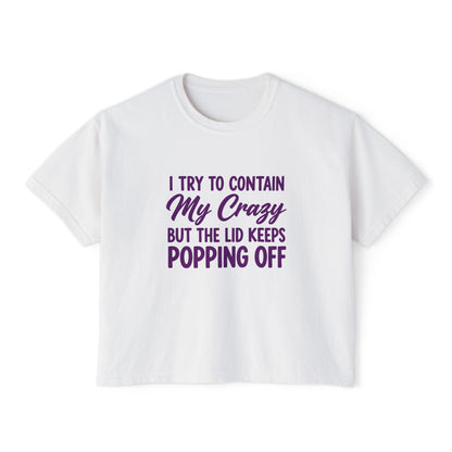Women’s Boxy Tee — "I Try to Contain My Crazy But the Lid Keeps Popping Off" Funny Graphic