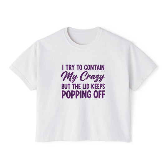Women’s Boxy Tee — "I Try to Contain My Crazy But the Lid Keeps Popping Off" Funny Graphic