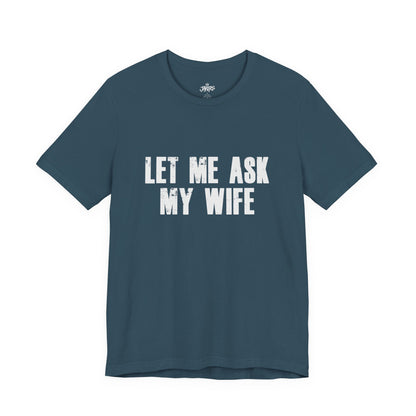 Let Me Ask My Wife T‑Shirt — Funny Husband Marriage Quote Tee