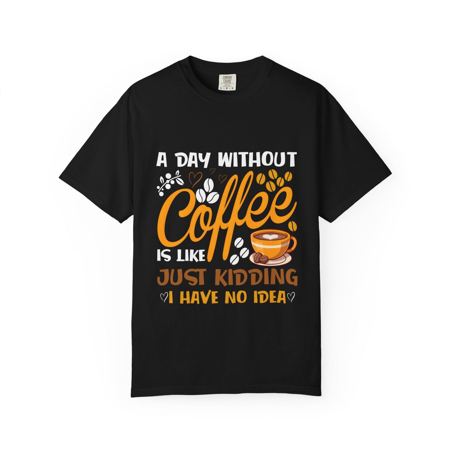 Coffee Lovers Unisex T-Shirt - 'A Day Without Coffee Is Like Just Kidding I Have No Idea'