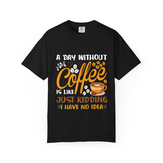 Coffee Lovers Unisex T-Shirt - 'A Day Without Coffee Is Like Just Kidding I Have No Idea'