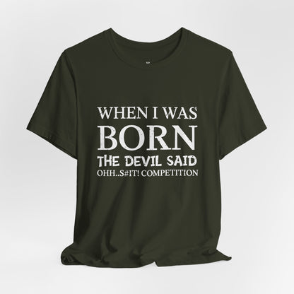 Funny Quote Tee — "When I Was Born The Devil Said Ohh...S#it Competition"