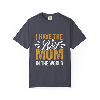 I Have The Best Mom In The World Garment-Dyed T-Shirt
