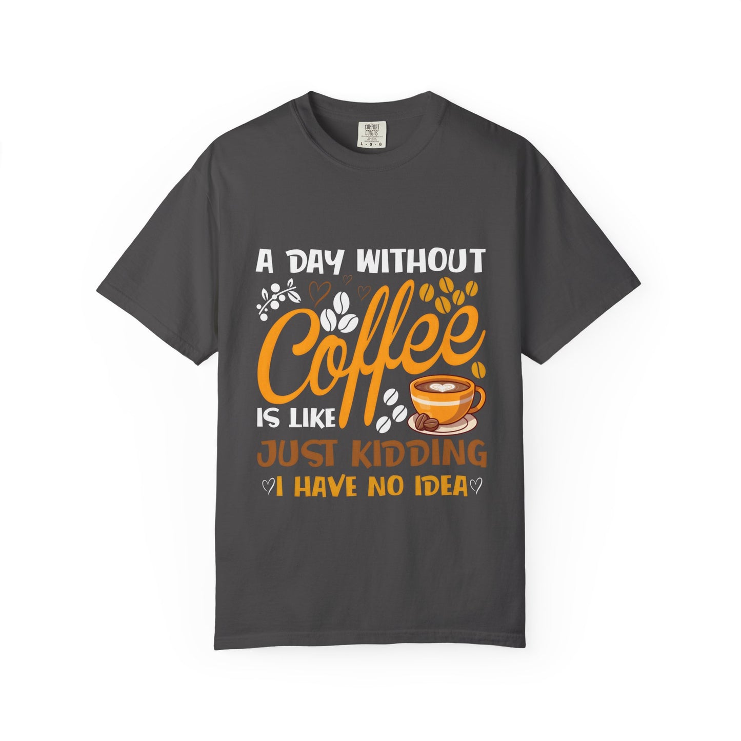 Coffee Lovers Unisex T-Shirt - 'A Day Without Coffee Is Like Just Kidding I Have No Idea'