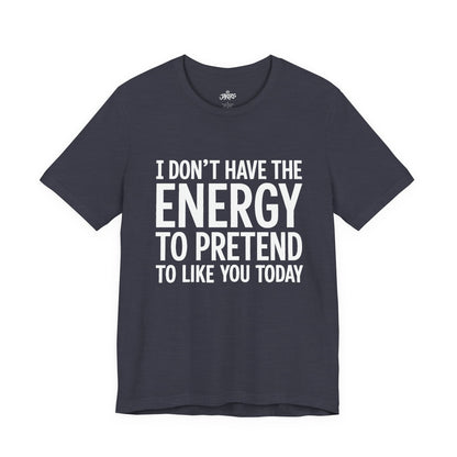 Funny Statement Tee - "I Don't Have the Energy to Pretend to Like You Today" Cotton T-Shirt
