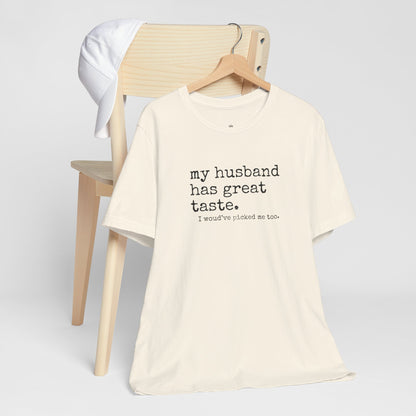 Wife Humor Tee – “my husband has great taste. I would've picked me too.”
