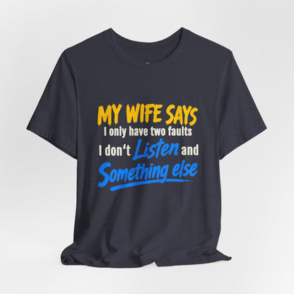 Funny Husband T-Shirt - "My Wife Says I Only Have Two Faults I Don't Listen and Something Else" Graphic Tee