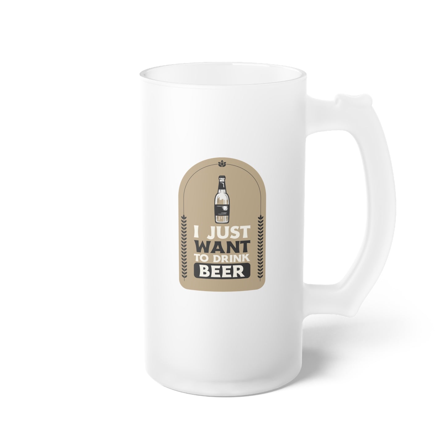 I Just Want To Drink Beer Frosted Glass Beer Mug