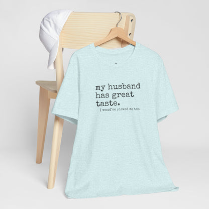 Wife Humor Tee – “my husband has great taste. I would've picked me too.”