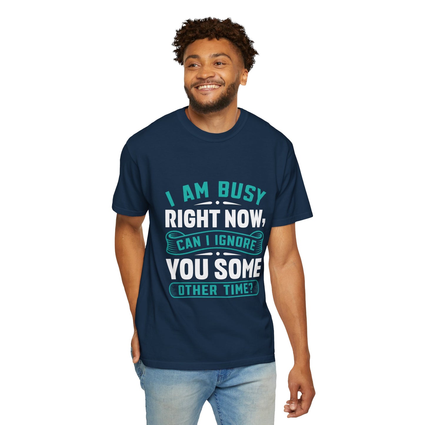 Funny Unisex T-Shirt - 'I Am Busy Right Now, Can I Ignore You Some Other Time?'