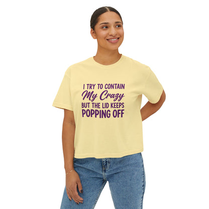 Women’s Boxy Tee — "I Try to Contain My Crazy But the Lid Keeps Popping Off" Funny Graphic