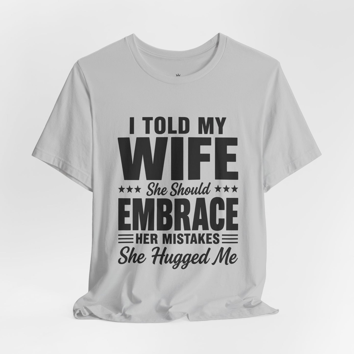 Wife Embrace Funny Graphic Tee — "I Told My Wife She Should Embrace Her Mistakes"