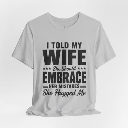 Wife Embrace Funny Graphic Tee — "I Told My Wife She Should Embrace Her Mistakes"