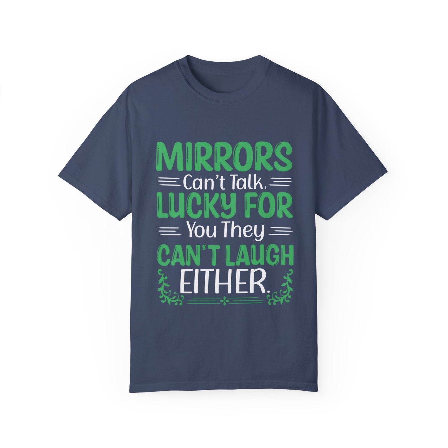 Funny Unisex T-shirt: Mirrors Can’t Talk, Lucky for You They Can’t Laugh Either