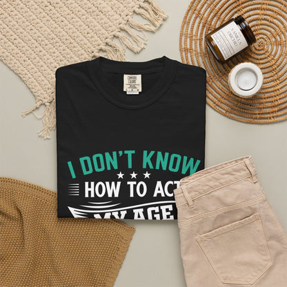 Funny Unisex Garment-Dyed T-Shirt - "I Don't Know How to Act My Age"