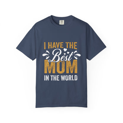I Have The Best Mom In The World Garment-Dyed T-Shirt