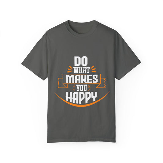 Do What Makes You Happy Unisex Garment-Dyed T-Shirt - Inspirational Tee for Everyday Comfort