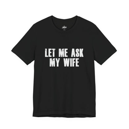 Let Me Ask My Wife T‑Shirt — Funny Husband Marriage Quote Tee