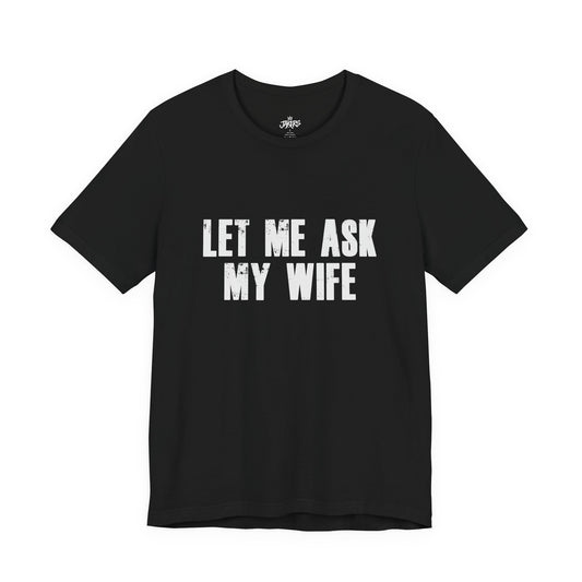 Let Me Ask My Wife T‑Shirt — Funny Husband Marriage Quote Tee