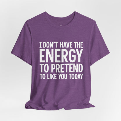 Funny Statement Tee - "I Don't Have the Energy to Pretend to Like You Today" Cotton T-Shirt