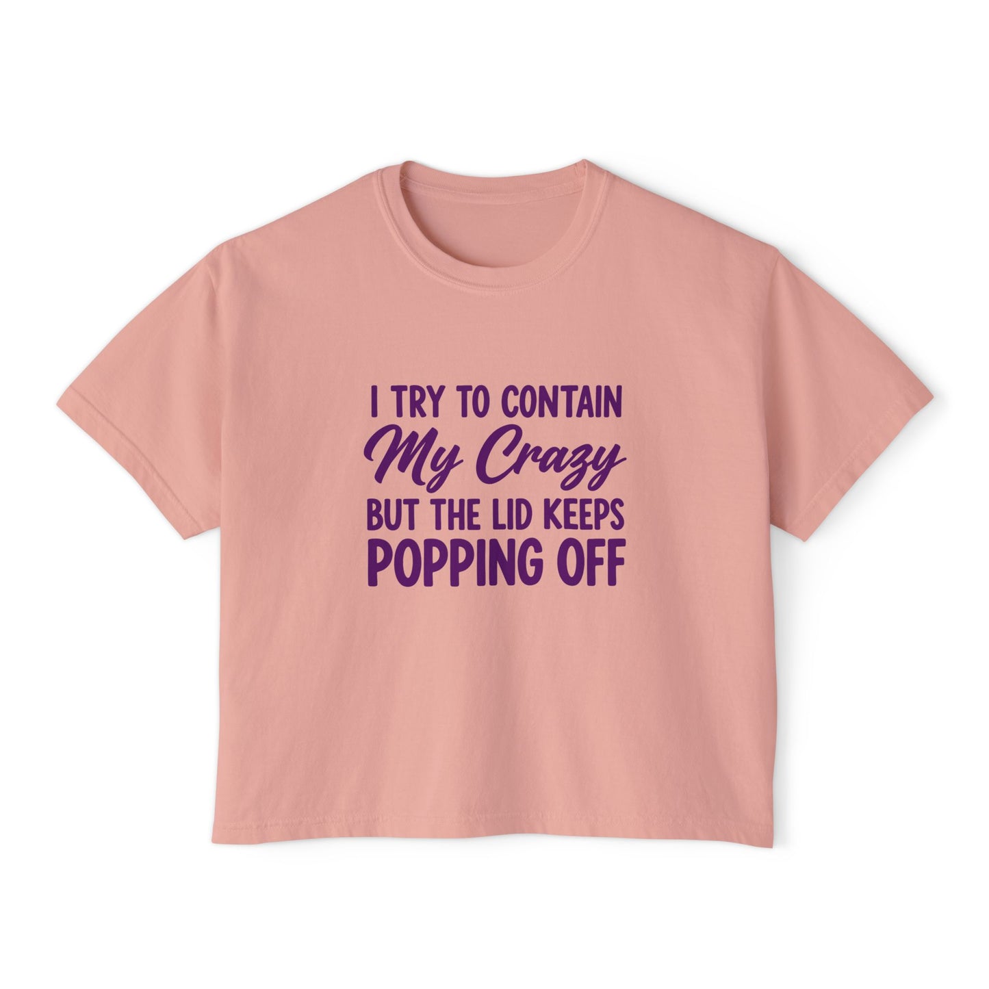Women’s Boxy Tee — "I Try to Contain My Crazy But the Lid Keeps Popping Off" Funny Graphic
