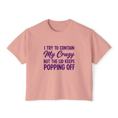 Women’s Boxy Tee — "I Try to Contain My Crazy But the Lid Keeps Popping Off" Funny Graphic