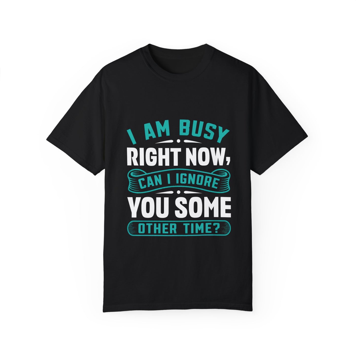 Funny Unisex T-Shirt - 'I Am Busy Right Now, Can I Ignore You Some Other Time?'