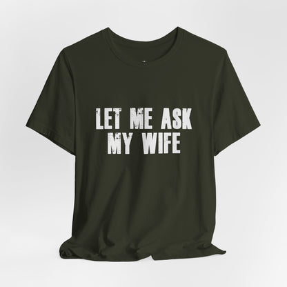 Let Me Ask My Wife T‑Shirt — Funny Husband Marriage Quote Tee