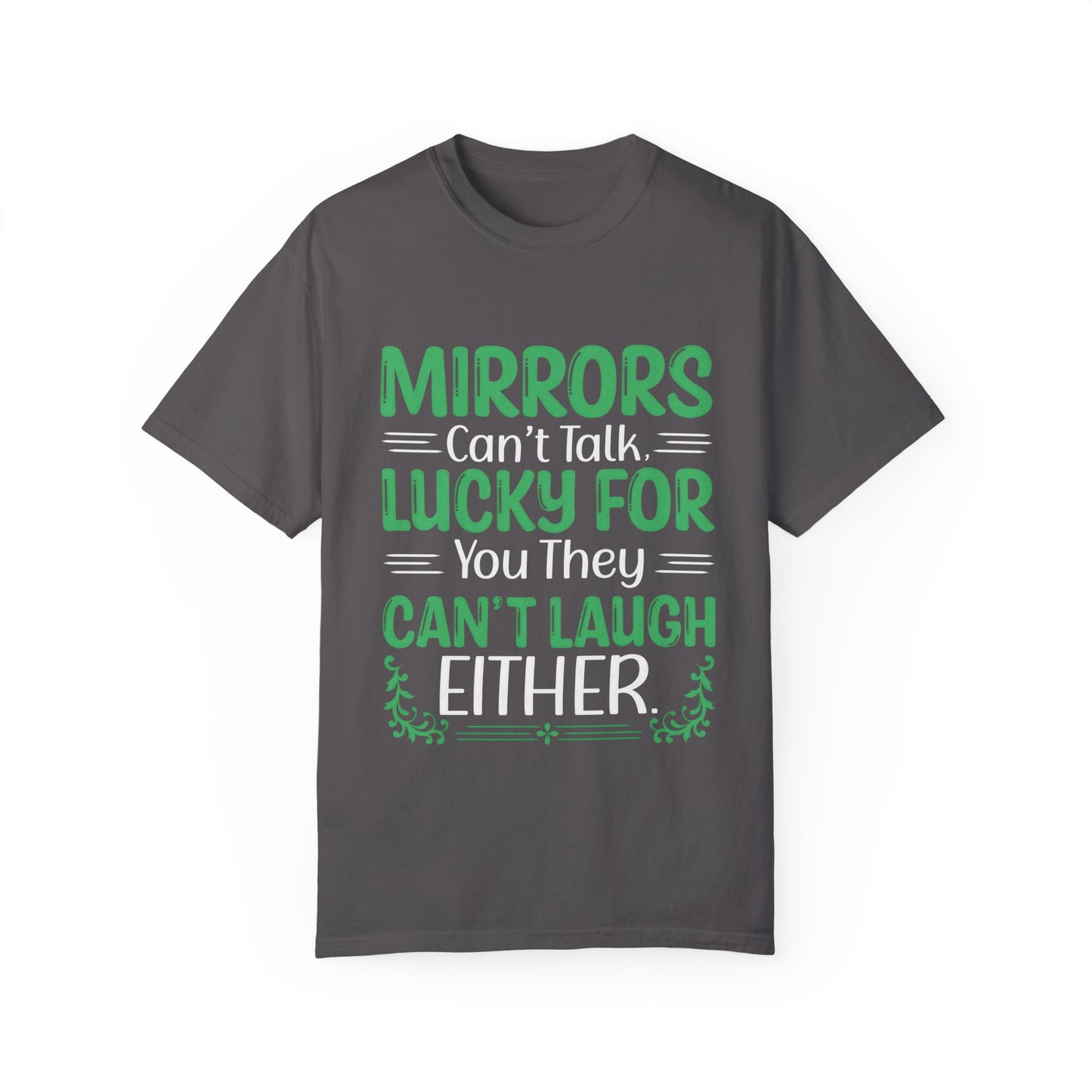 Funny Unisex T-shirt: Mirrors Can’t Talk, Lucky for You They Can’t Laugh Either