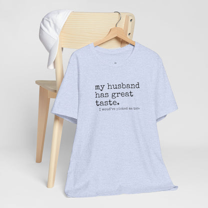 Wife Humor Tee – “my husband has great taste. I would've picked me too.”