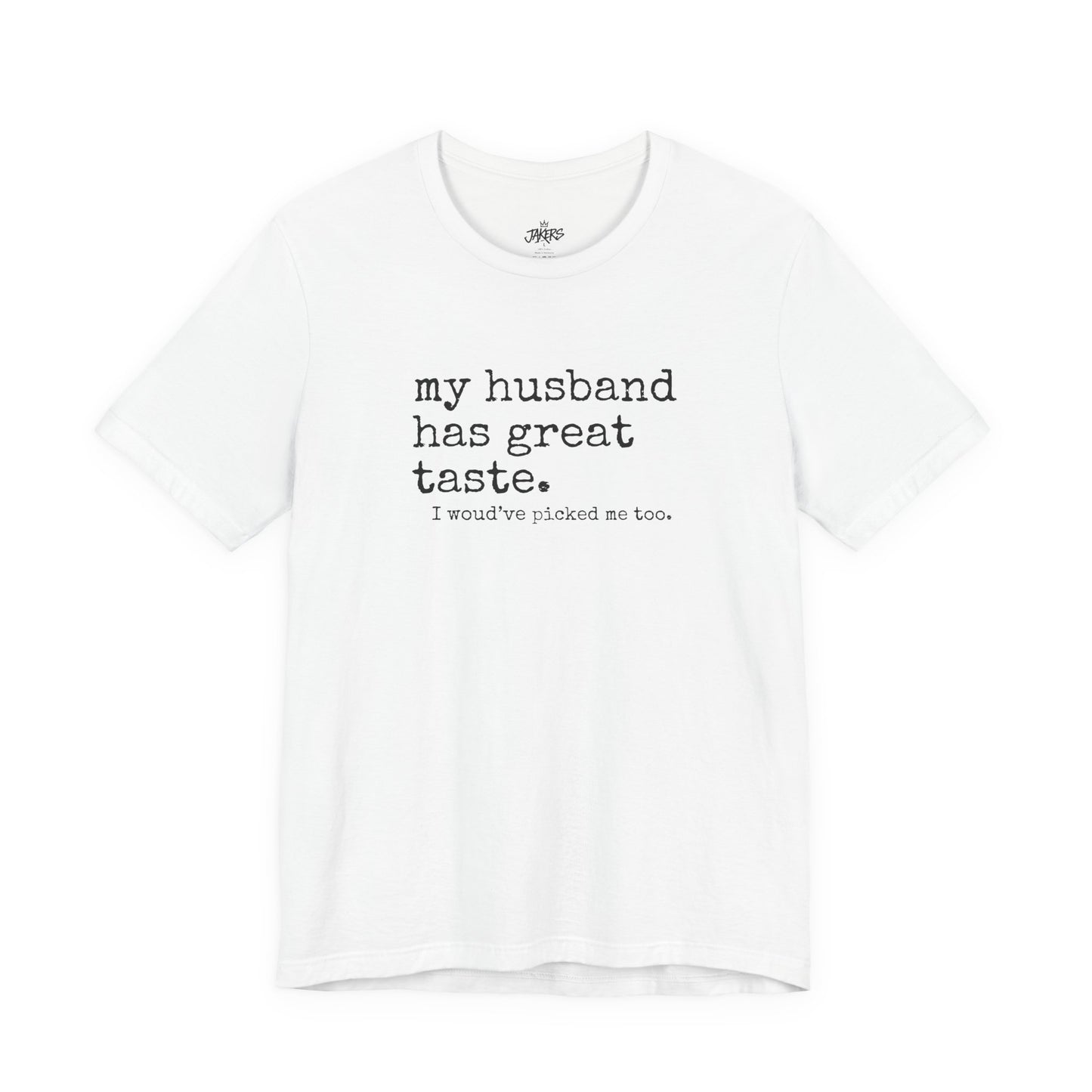 Wife Humor Tee – “my husband has great taste. I would've picked me too.”