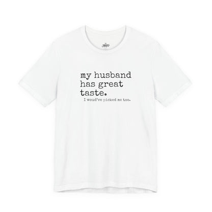Wife Humor Tee – “my husband has great taste. I would've picked me too.”