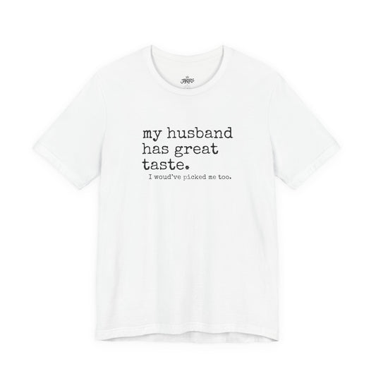 Wife Humor Tee – “my husband has great taste. I would've picked me too.”